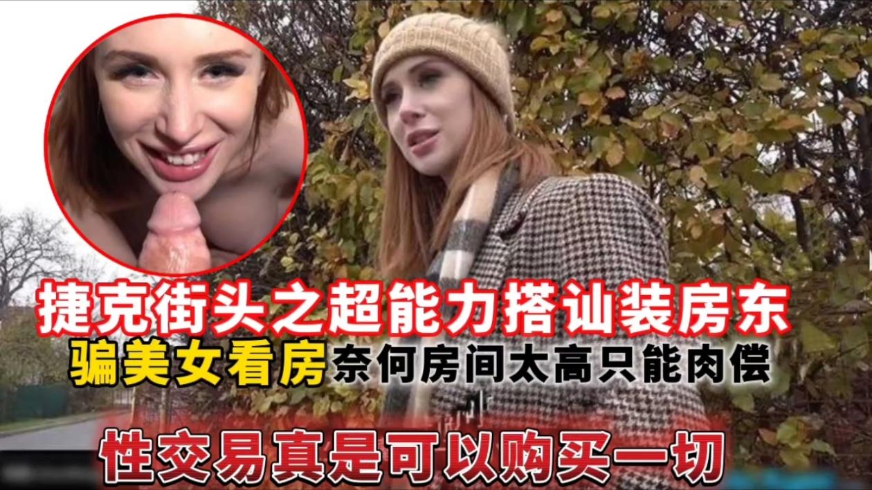 捷克街头之超能力搭讪装房东，骗美女看房奈何房间太高只能肉偿性交易真是可以购买一切