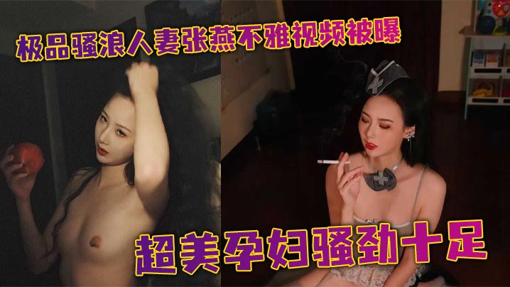 极品骚浪人妻张燕不雅视频被曝超美孕妇骚劲十足 和老公上演超淫性爱 大量露脸淫照同步流出！