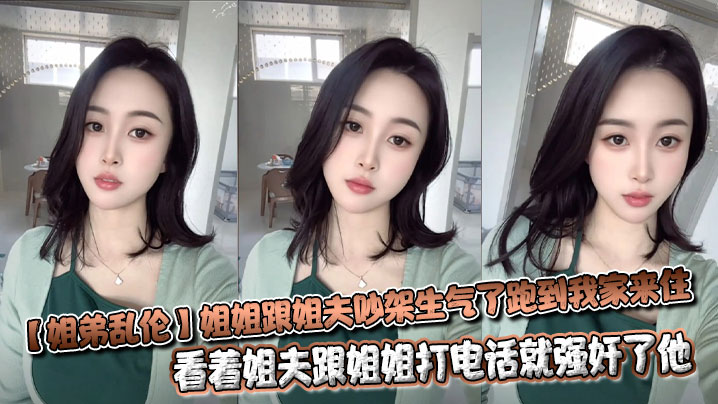 【姐弟乱伦】姐姐跟姐夫吵架生气了跑到我家来住，看着姐夫跟姐姐打电话就强奸了他