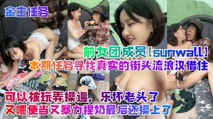【金主任务】前女团成员sunwall本期任务寻找真实的街头流浪汉借住可以被玩弄操逼乐坏老头了又喂便当又暴力捏奶最后还操上了