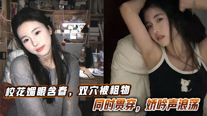 校花媚眼含春，双穴被粗物同时贯穿，娇吟声浪荡。