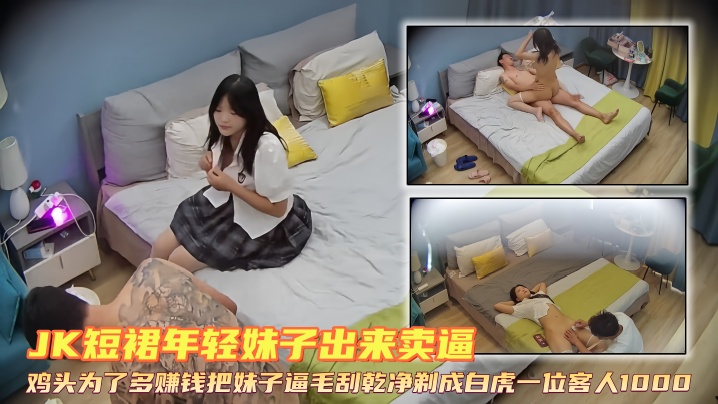 【摄像头偷拍】JK短裙年轻妹子出来卖逼鸡头为了多赚钱把妹子逼毛刮乾净剃成白虎一位客人1000