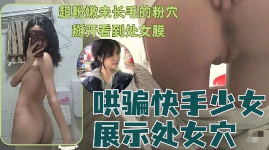 可爱无知小白菜哄骗猥亵快手少女展示处女穴超级粉嫩就几根毛毛