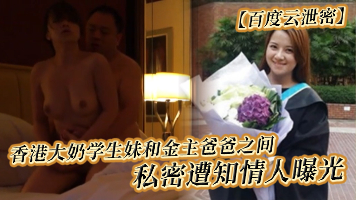 【百度云泄密】香港大奶学生妹和金主爸爸之间的私密遭知情人曝光