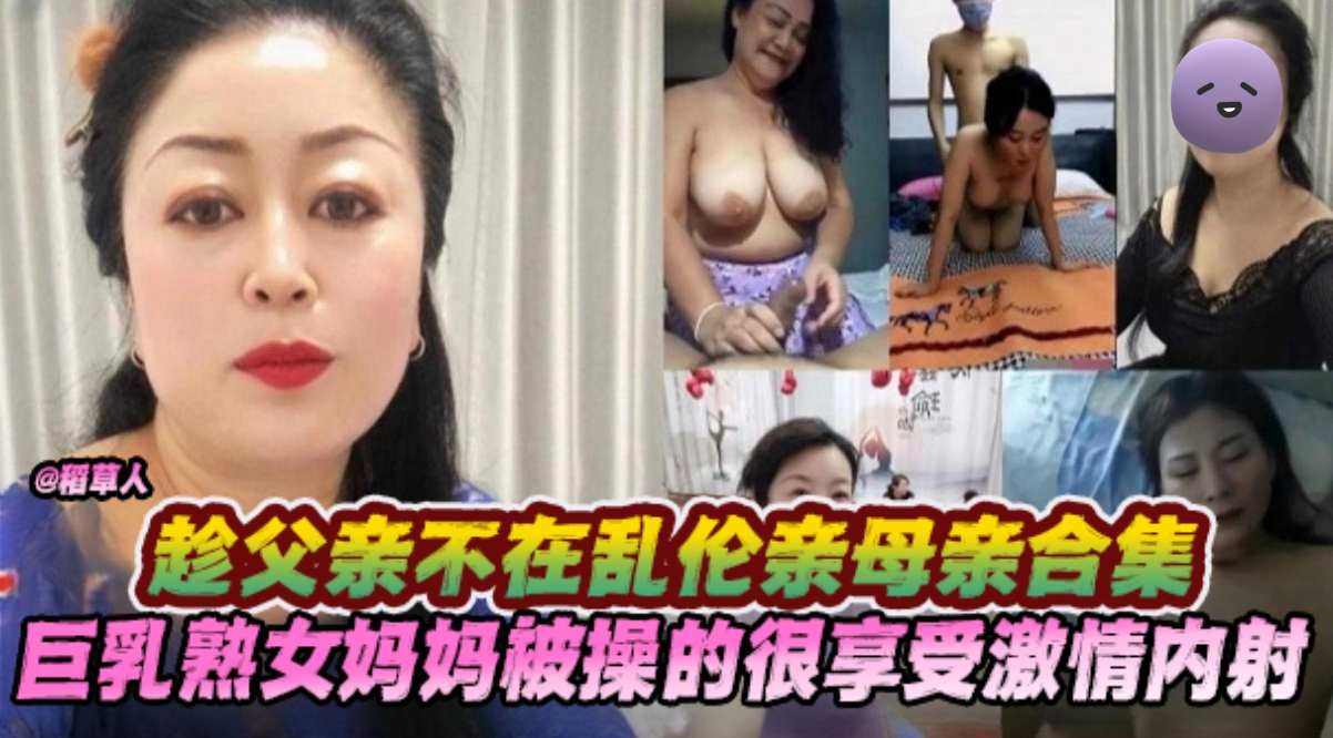炸裂真实乱伦母亲大合集-巨乳熟女妈妈被操得非常享受激情无套内射