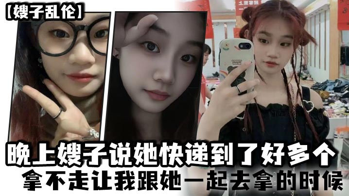 【嫂子乱伦】晚上嫂子说她快递到了好多个，拿不走让我跟她一起去拿的时候