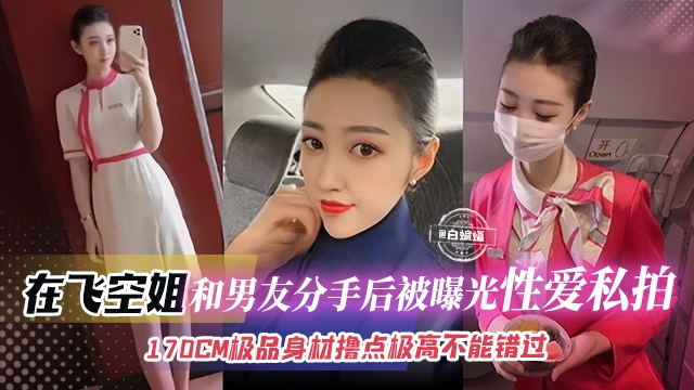 【在飞空姐-颜控必看】170CM完美身材空姐和渣男分手后被曝光性爱私拍，遇人不淑但撸点极高，不能错过的精彩！