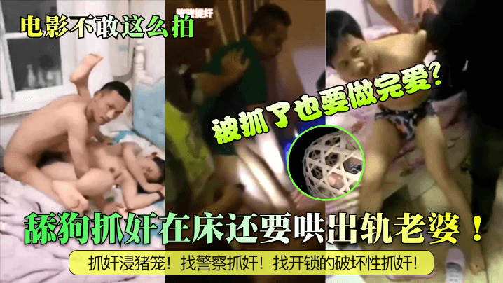 舔狗抓奸在床还要哄出轨老婆！被抓了也要做完爱？抓奸浸猪笼！找警察抓奸！找开锁的破坏性抓奸