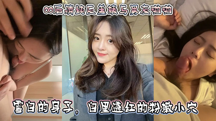 00后清纯反差婊与男友啪啪，正面胸推舌舔口交，然后被骑乘深喉口交。雪白的身子，白里透红的粉嫩小穴被快