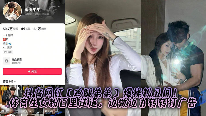 抖音网红【鸡腿弟弟】爆操粉丑闻！体育生女粉百里送逼，边做边为转转打广告