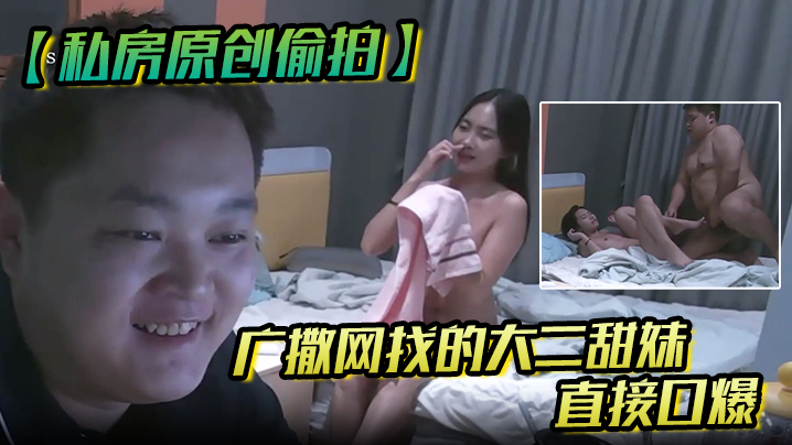 【私房原创偷拍】广撒网找的大二学妹，直接口爆，妹子也没有说啥，就撒娇般得打了我一下