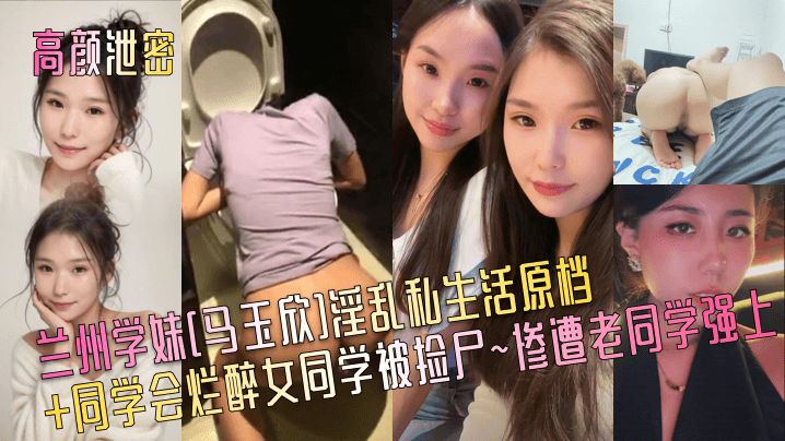 兰州学妹[马玉欣]淫乱私生活原档+同学会烂醉女同学被捡尸~惨遭老同学强上