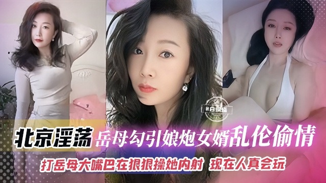 年度稀缺乱伦丈母娘-北京淫荡岳母勾引娘炮女婿乱伦
