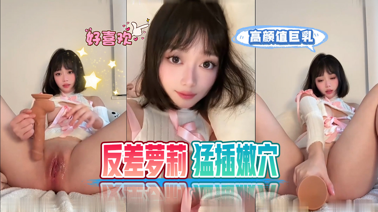 高颜值巨乳反差萝莉电动假屌猛操嫩穴