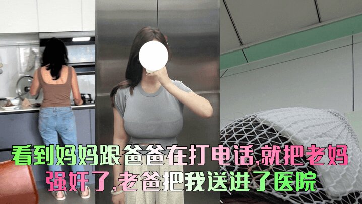 看到妈妈跟爸爸在打电话，就把老妈给强奸了，老爸把我送进了医院