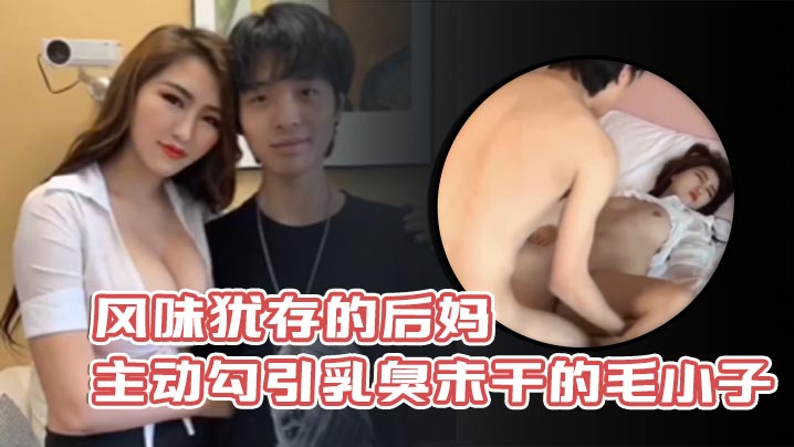 风味犹存的后妈主动勾引乳臭u干的毛小子