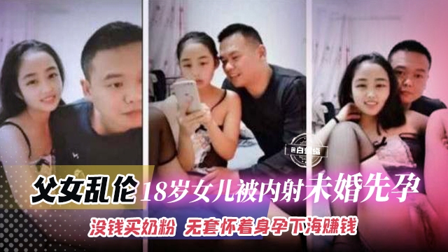 父女乱伦-18女儿被内射未婚先孕，没钱买奶粉 无套怀着身孕下海赚钱