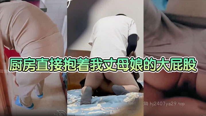 【母子乱伦】厨房直接抱着我丈母娘的大屁股一入到底，老骚逼一边叫一边求我操快点 这种视觉冲击真的太刺激了