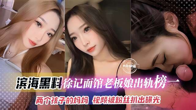【吃瓜-滨海黑料】连锁店徐记面馆老板娘被曝出轨榜一大哥都是两个孩子的妈妈了视频被粉丝无意扒出