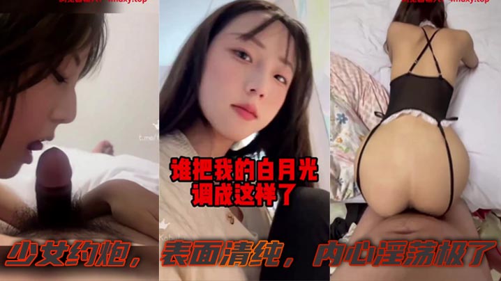 有一个白月光被糟蹋啦，少女约炮，表面清纯，内心淫荡极了