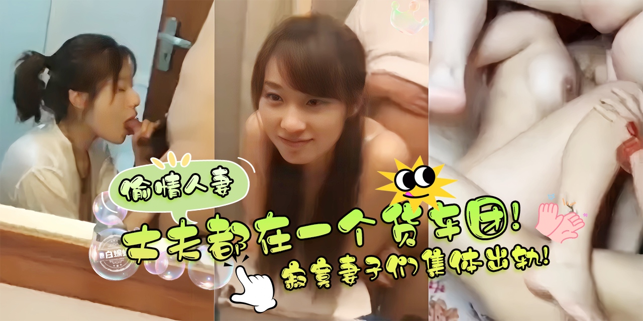 绿帽偷情系列-丈夫都在一个货车团里，寂寞的妻子们集体出轨偷情！-