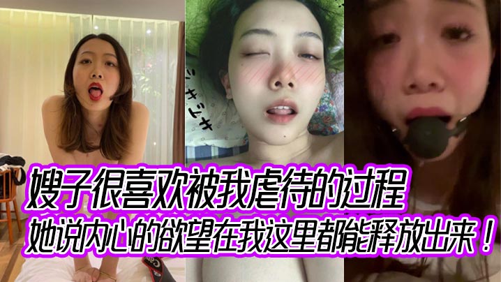 嫂子很喜欢被我虐待的过程，她说内心的欲望在我这里都能释放出来！