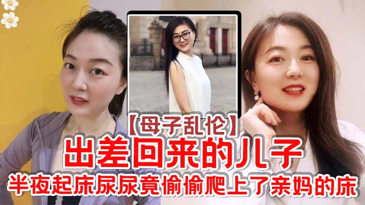 【母子乱伦】出差回来的儿子，半夜起床尿尿竟偷偷爬上了亲妈的床