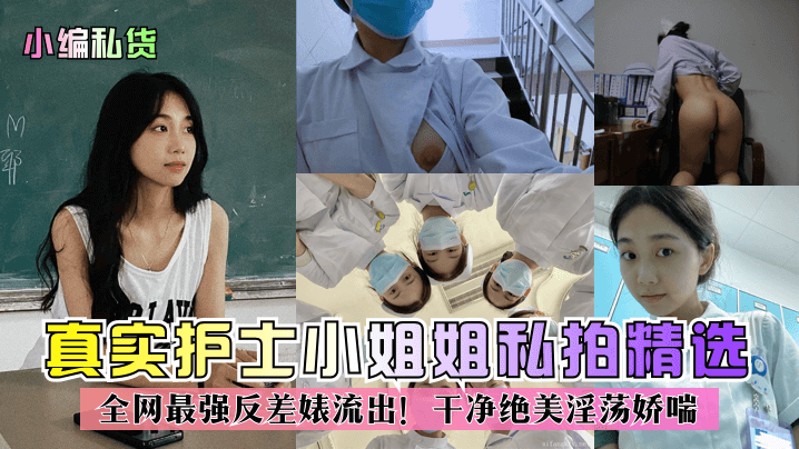 真实护士小姐姐私拍精选！全网最强反差婊流出！干净绝美淫荡娇喘