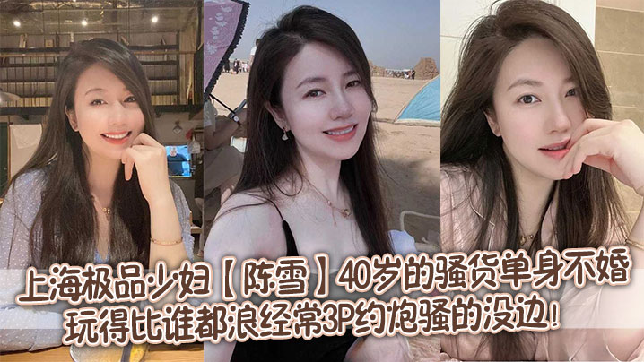 上海极品少妇【陈雪】40岁的骚货单身不婚，玩得比谁都浪，经常3P约炮骚的没边！