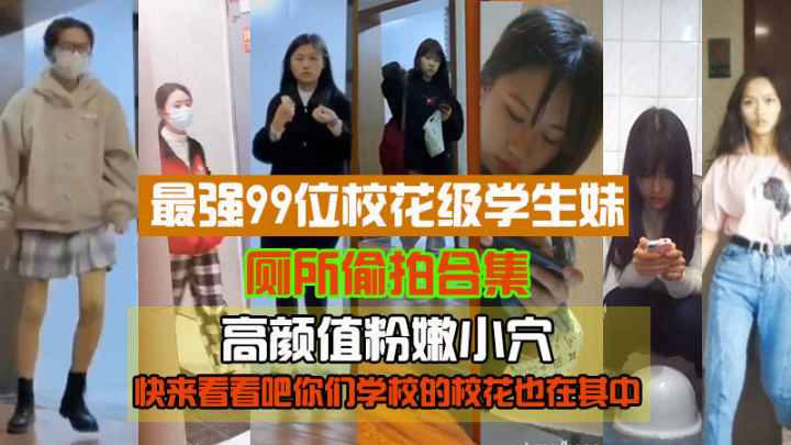 精品偷拍最强99位校花级学生妹厕所偷拍高颜值粉嫩小穴