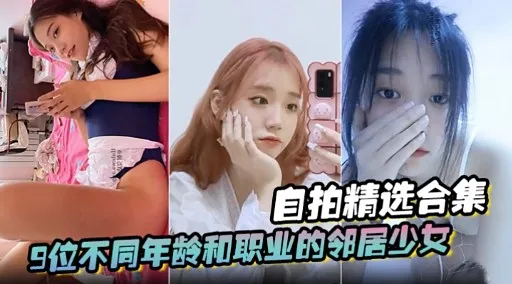 自拍精选合集9位不同年龄和职业的邻居少女