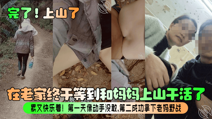 【完了！上山了】在老家终于等到和妈妈上山干活了！累又快乐着！第一天像动手没敢，第二成功拿下老妈野战！