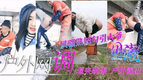 【户外网调】极品骚货逼夹跳蛋勾引环卫工大爷给大爷送温暖