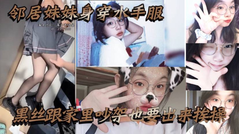 邻居妹妹身穿水手服黑丝跟家里吵架也要出来挨操，骚话不断