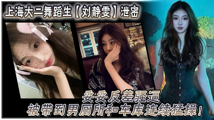上海大二舞蹈生【刘静雯】泄密，妥妥反差骚逼被带到男厕所和车库连续猛操！