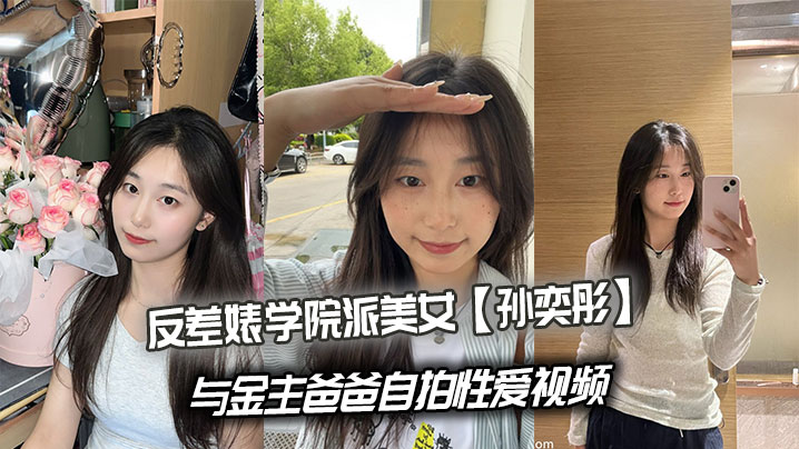 反差婊学院派美女【孙奕彤】与金主爸爸自拍性爱视频