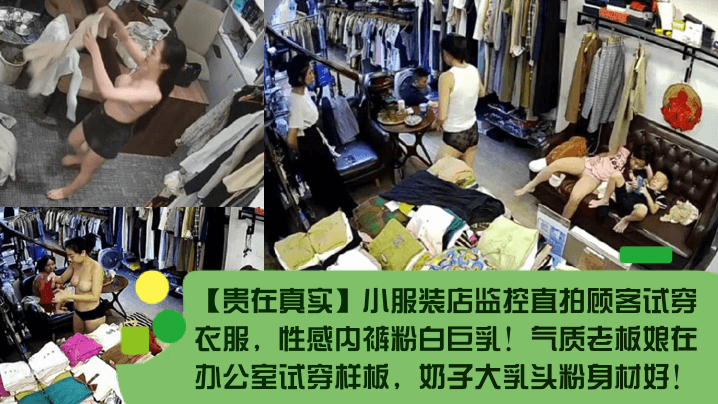【贵在真实】小服装店监控直拍顾客试穿衣服，性感内裤粉白巨乳！气质老板娘在办公室试穿样板，奶子大乳头粉身材好！
