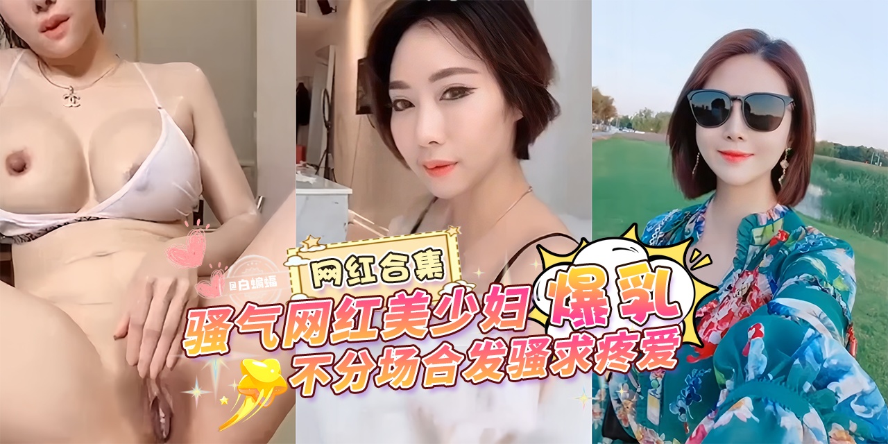 网曝万人求资源-网红大合集骚气网红美少妇‘爆乳’不分场合发骚求疼爱-