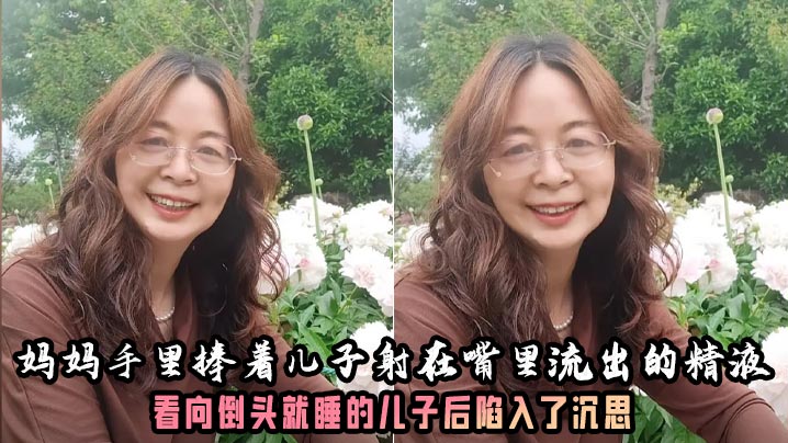 【母子乱伦】妈妈的奶子真大好有韵味呀！妈妈手里捧着儿子射在嘴里流出的精液，看向倒头就睡的儿子后陷入了沉思