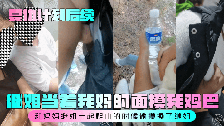 【复仇计划后续】继姐当着我妈的面摸我鸡巴！和妈妈继姐一起爬山的时候偷摸操了继姐！