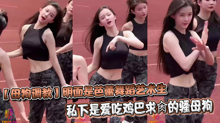 【母狗调教】明面是芭蕾舞蹈艺术生_私下是爱吃鸡巴求肏的骚母狗