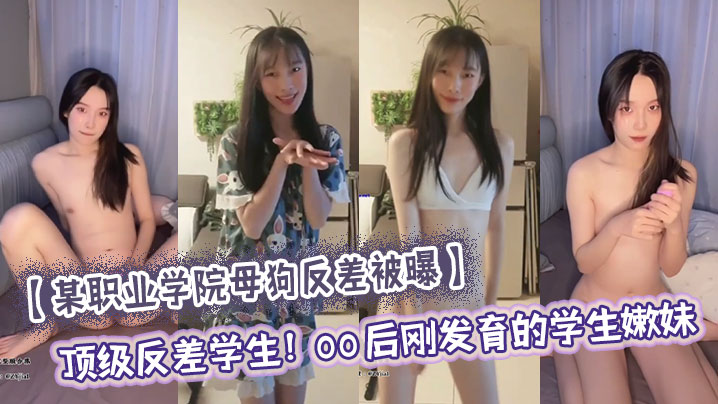 【某职业学院母狗反差被曝】顶级反差学生！00后刚发育的学生嫩妹，大量尺度私照流出，刚发育完的嫩穴 只有一点点雏毛，小穴还十分水嫩，没有张开的感觉，年纪小小还买了自慰器