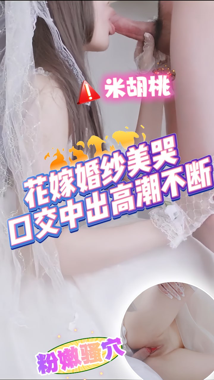 花嫁婚纱美哭，口交中出高潮不断_