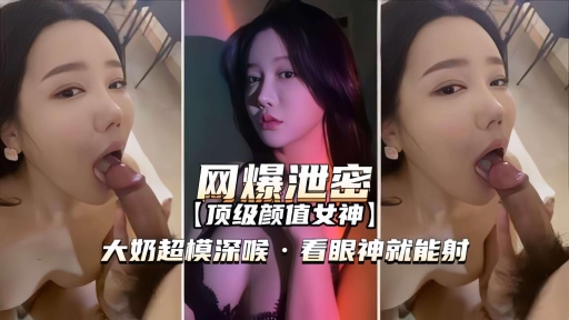 【网爆泄密-顶级颜值女神】大奶超模深喉看眼神就能射
