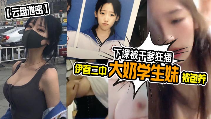 【云盘泄密】伊春二中大奶学生妹被包养下课被干爹狂插_