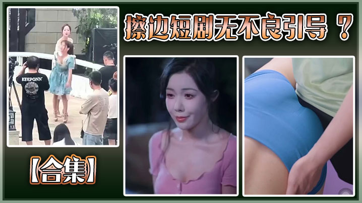 【合集】擦边短剧无不良引导 ？