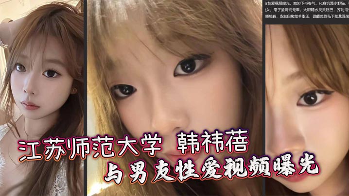 江苏师范大学 韩祎蓓 与男友性爱视频曝光 女上乘骑双乳晃动不停 无套爆操蜜穴汁水飞溅