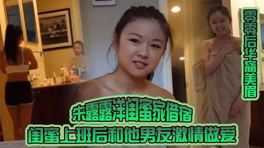 零零后华裔美眉朱露露洋闺蜜家借宿闺蜜上班后和他男友激情做爱粗大洋屌草得她好爽#性交#挑逗#骚逼#射精#亚裔