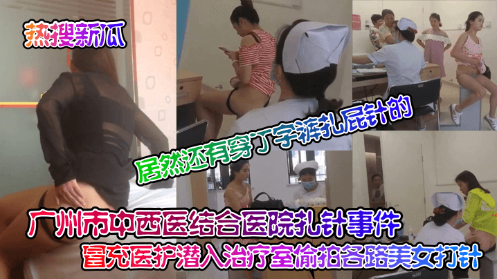 广州市中西医结合医院扎针事件！ 冒充医护潜入治疗室偷拍各路美女打针！居然还有穿丁字裤扎屁针的