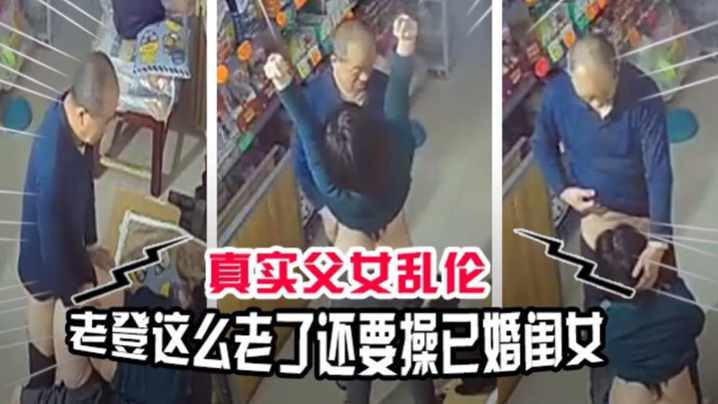 【真实父女乱伦】老登贼心不死这么老了还要操已经嫁人的闺女